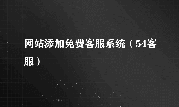 网站添加免费客服系统（54客服）