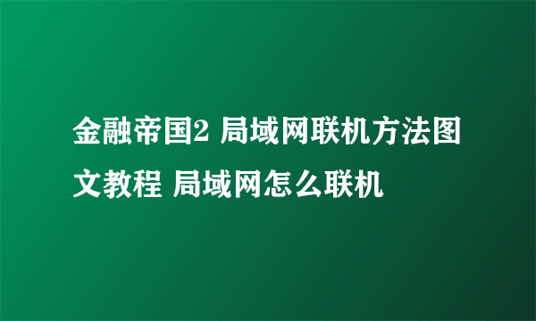 金融帝国2 局域网联机方法图文教程 局域网怎么联机