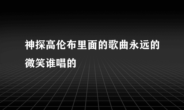 神探高伦布里面的歌曲永远的微笑谁唱的