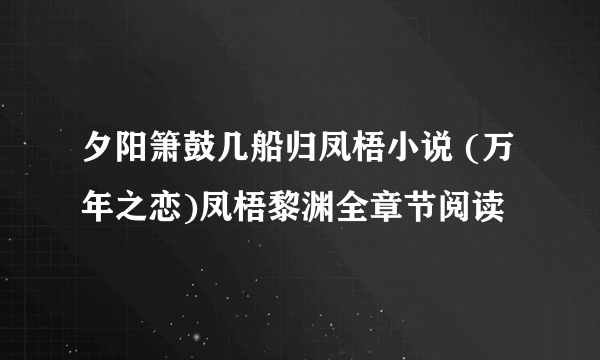 夕阳箫鼓几船归凤梧小说 (万年之恋)凤梧黎渊全章节阅读