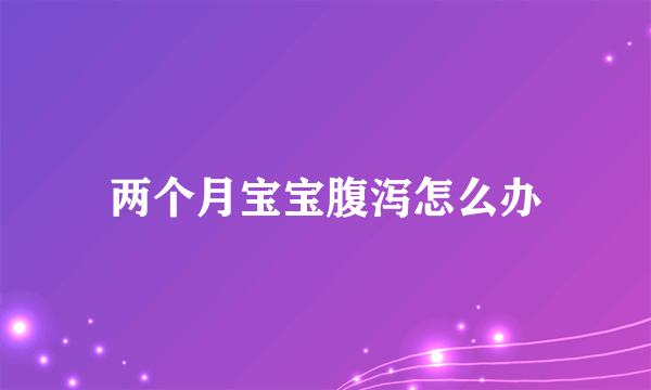 两个月宝宝腹泻怎么办