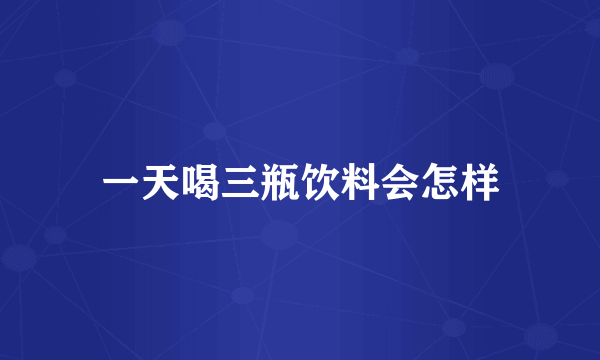 一天喝三瓶饮料会怎样
