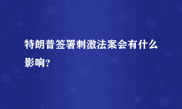 特朗普签署刺激法案会有什么影响？