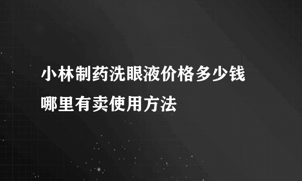小林制药洗眼液价格多少钱  哪里有卖使用方法