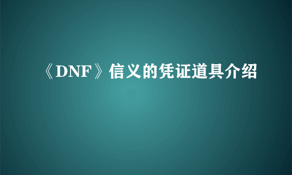 《DNF》信义的凭证道具介绍