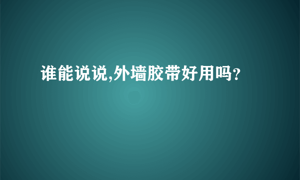 谁能说说,外墙胶带好用吗？