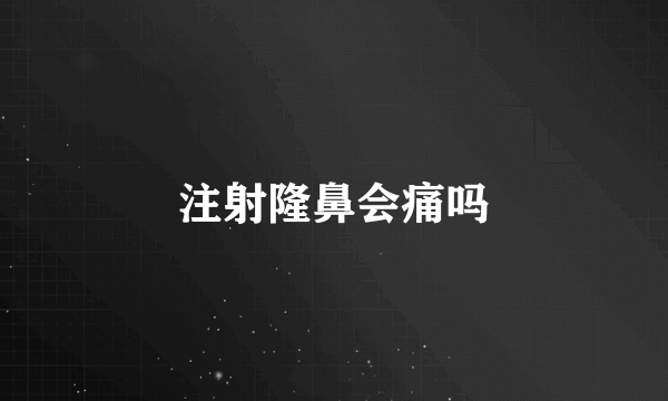 注射隆鼻会痛吗
