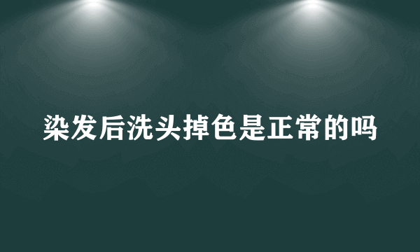 染发后洗头掉色是正常的吗
