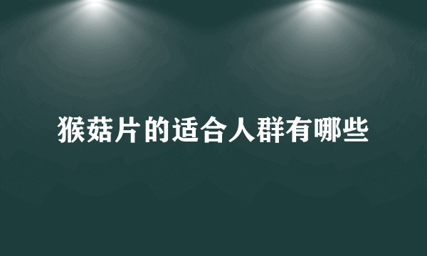 猴菇片的适合人群有哪些