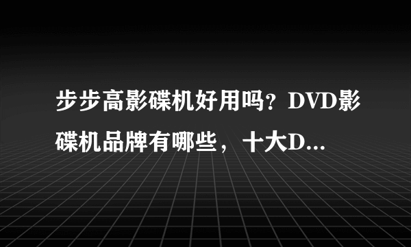 步步高影碟机好用吗？DVD影碟机品牌有哪些，十大DVD影碟机排行榜