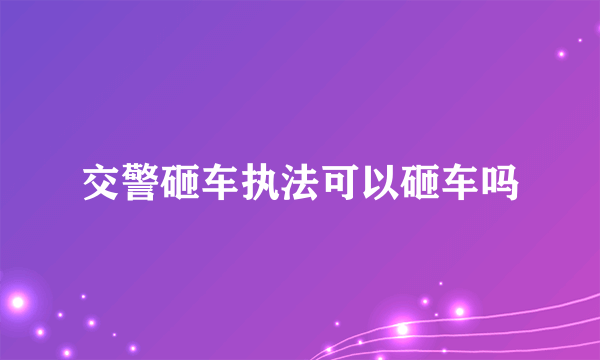 交警砸车执法可以砸车吗