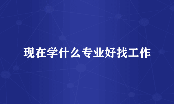现在学什么专业好找工作