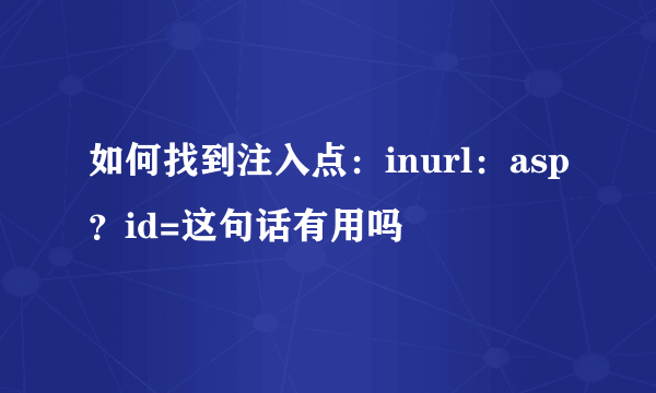 如何找到注入点：inurl：asp？id=这句话有用吗
