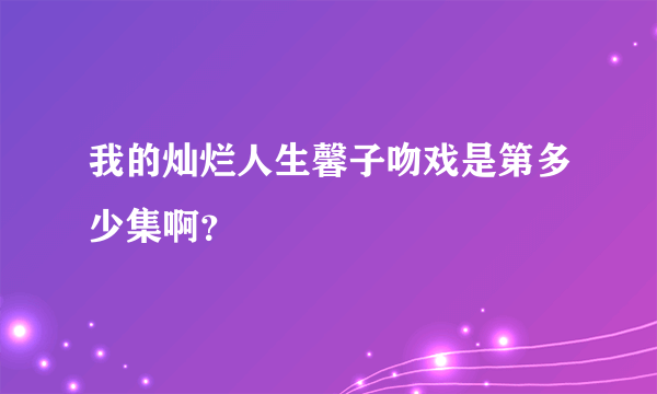 我的灿烂人生馨子吻戏是第多少集啊？
