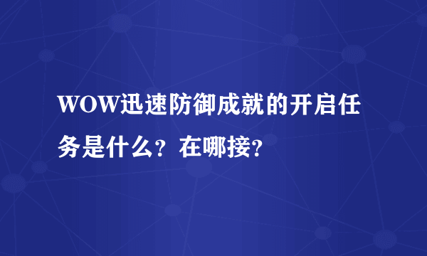WOW迅速防御成就的开启任务是什么？在哪接？