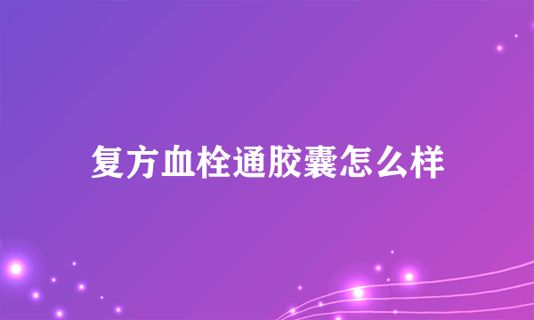 复方血栓通胶囊怎么样