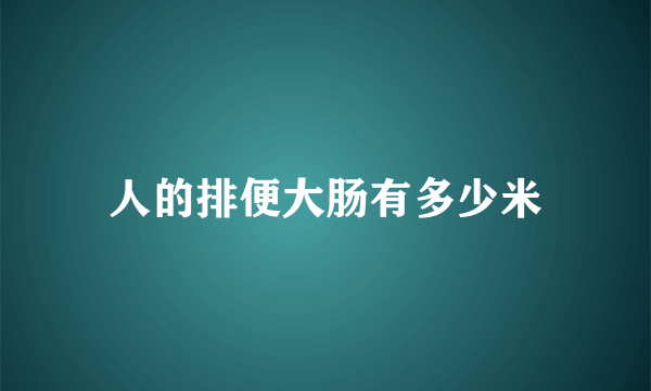 人的排便大肠有多少米