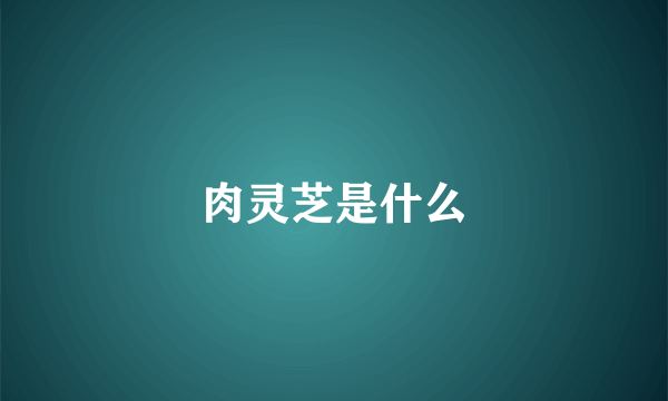 肉灵芝是什么
