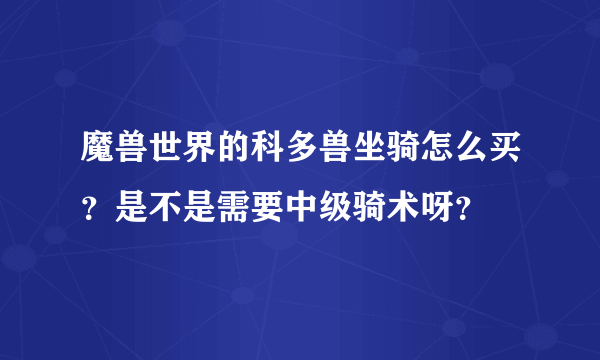 魔兽世界的科多兽坐骑怎么买？是不是需要中级骑术呀？