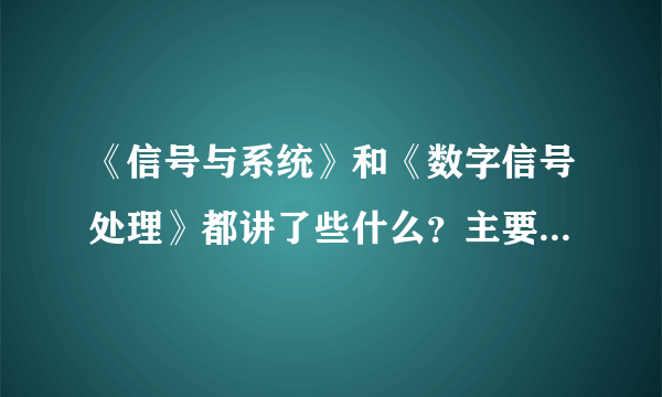 《信号与系统》和《数字信号处理》都讲了些什么？主要内容是什么？有什么实用性？