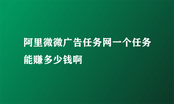 阿里微微广告任务网一个任务能赚多少钱啊