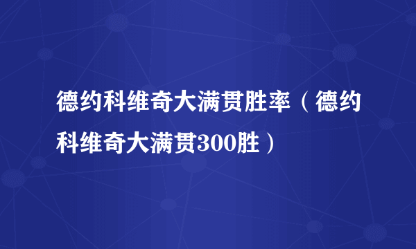 德约科维奇大满贯胜率（德约科维奇大满贯300胜）