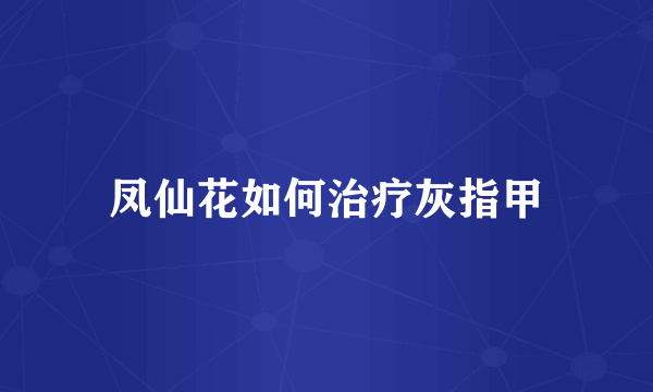 凤仙花如何治疗灰指甲
