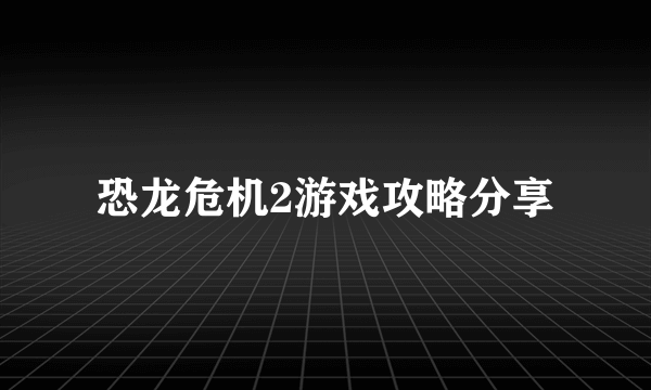 恐龙危机2游戏攻略分享