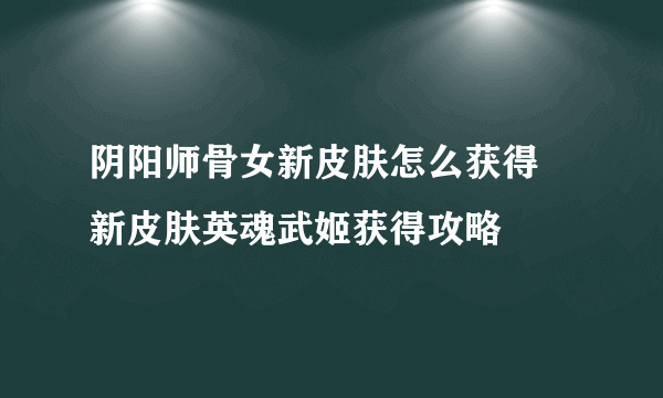 阴阳师骨女新皮肤怎么获得 新皮肤英魂武姬获得攻略