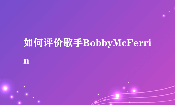 如何评价歌手BobbyMcFerrin