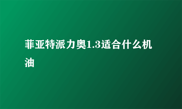 菲亚特派力奥1.3适合什么机油