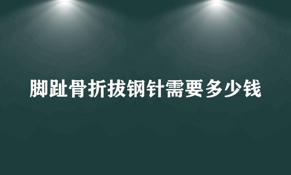 脚趾骨折拔钢针需要多少钱