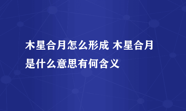 木星合月怎么形成 木星合月是什么意思有何含义