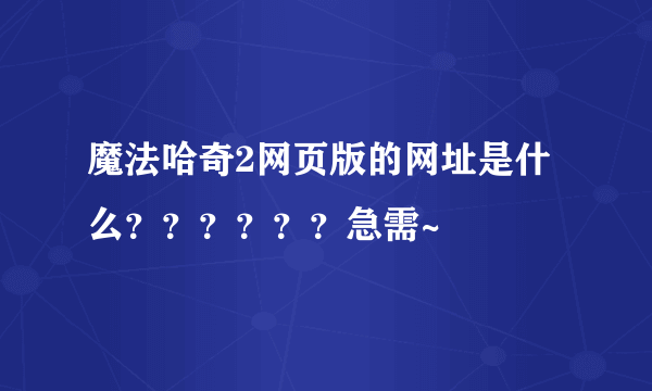 魔法哈奇2网页版的网址是什么？？？？？？急需~
