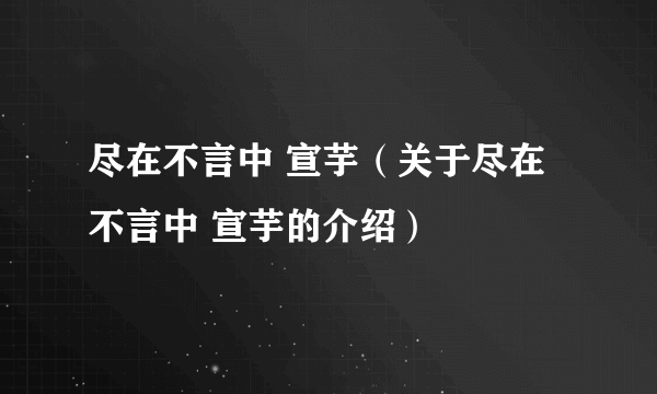 尽在不言中 宣芋（关于尽在不言中 宣芋的介绍）