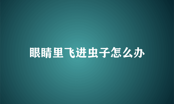 眼睛里飞进虫子怎么办
