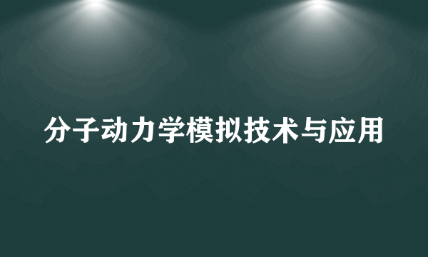 分子动力学模拟技术与应用