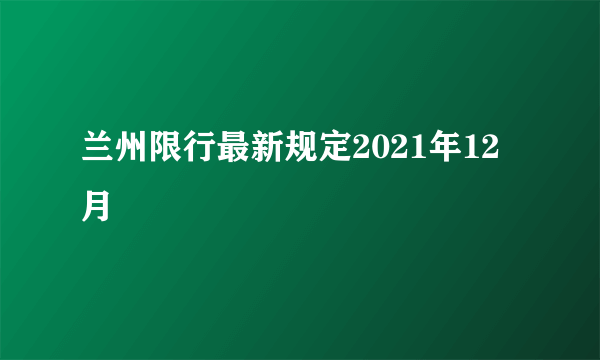 兰州限行最新规定2021年12月