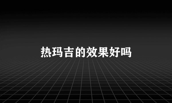 热玛吉的效果好吗