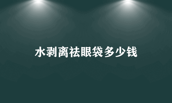 水剥离祛眼袋多少钱