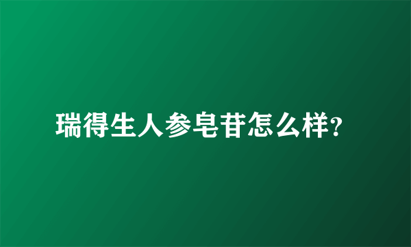 瑞得生人参皂苷怎么样？