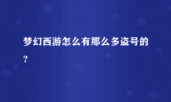 梦幻西游怎么有那么多盗号的？