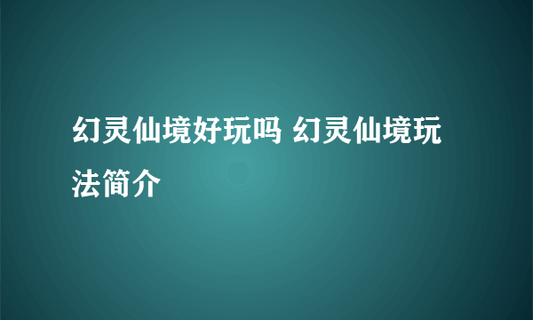 幻灵仙境好玩吗 幻灵仙境玩法简介