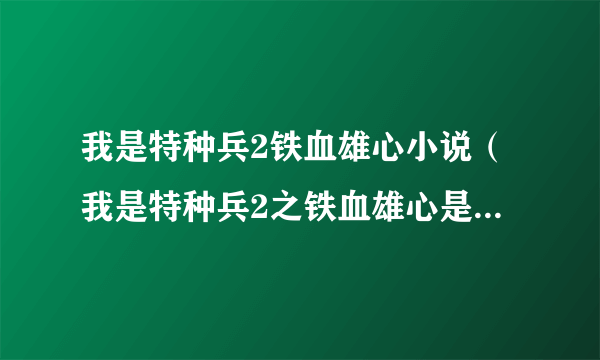 我是特种兵2铁血雄心小说（我是特种兵2之铁血雄心是什么东西）