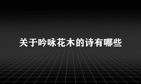 关于吟咏花木的诗有哪些