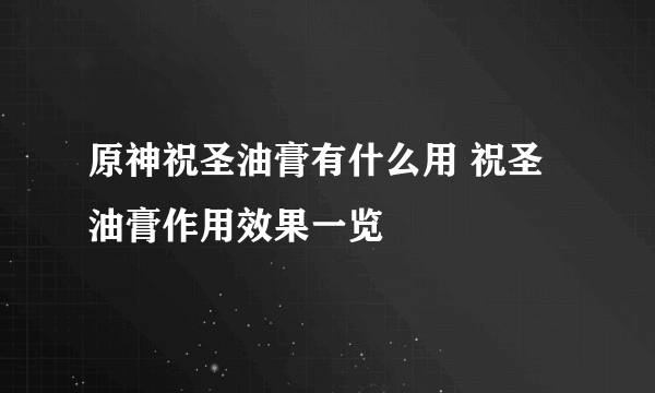 原神祝圣油膏有什么用 祝圣油膏作用效果一览