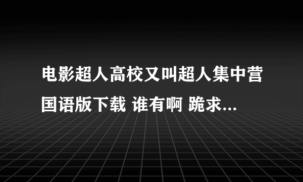 电影超人高校又叫超人集中营国语版下载 谁有啊 跪求 现在没有国语的了都是英文的