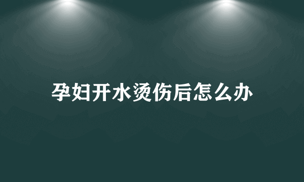 孕妇开水烫伤后怎么办