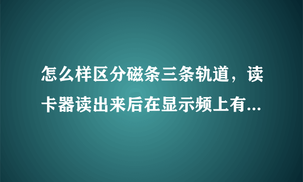 怎么样区分磁条三条轨道，读卡器读出来后在显示频上有显示有什么不同。
