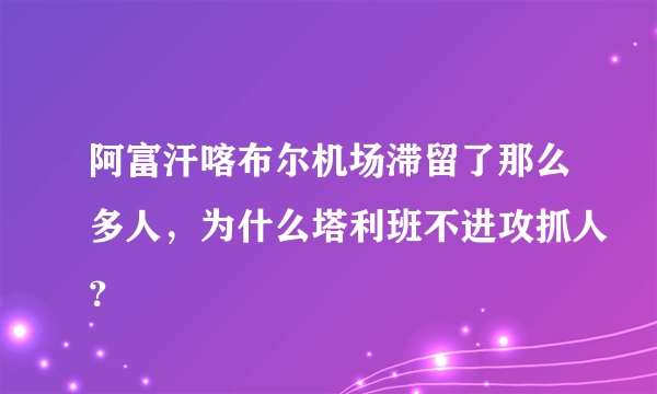 阿富汗喀布尔机场滞留了那么多人，为什么塔利班不进攻抓人？